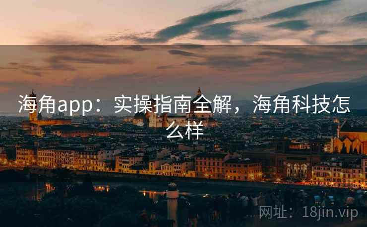 海角app：实操指南全解，海角科技怎么样  第1张